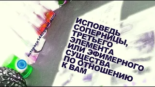 ИСПОВЕДЬ СОПЕРНИЦЫ, ТРЕТЬЕГО ЭЛЕМЕНТА ИЛИ ЭФИМЕРНОГО СУЩЕСТВА ПО ОТНОШЕНИЮ К ВАМ