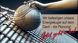 Jetzt bauen wir Energiekugeln auf das Dach - der Anfang!