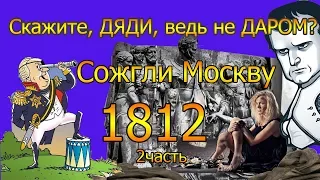 Скажите, ДЯДИ, ведь не ДАРОМ? Сожгли Москву. 1812. 2часть