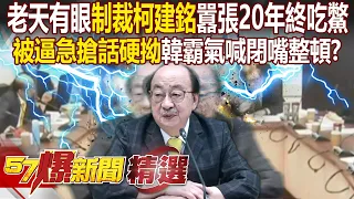 老天有眼「制裁柯建銘」立院囂張20年終吃鱉！？表決連敗15次「被逼急搶話硬拗」韓國瑜霸氣喊閉嘴整頓？！ - 徐俊相【57爆新聞 精選】