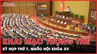 Khai mạc trọng thể kỳ họp thứ 7, Quốc hội khóa XV vào sáng ngày 20-5 | Tin nhanh | PLO