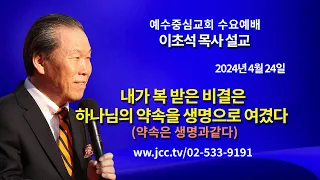 [2024.04.24] "내가 복 받은 비결은 하나님의 약속을 생명으로 여겼다-약속은 생명과 같다" 예수중심교회 이초석 목사 수요예배