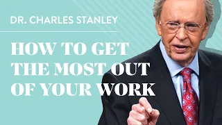 How to Get the Most out of Your Work – Dr. Charles Stanley