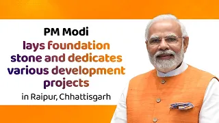 PM Modi lays foundation stone and dedicates various development projects in Raipur, Chhattisgarh.