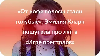 «От кофе волосы стали голубые»: Эмилия Кларк пошутила про ляп в «Игре престолов»