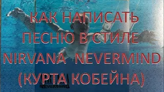 Как написать песню в стиле Nirvana (Курта Кобейна)(How to write Nirvana Nevermind song)