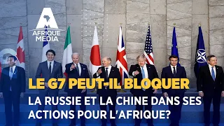 LE G7 PEUT-IL BLOQUER LA RUSSIE ET LA CHINE DANS SES ACTIONS POUR L'AFRIQUE?