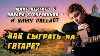 Макс Вертиго, Эдуард Хуснутдинов - Я вижу рассвет (КАК ИГРАТЬ НА ГИТАРЕ, АККОРДЫ, ТЕКСТ)