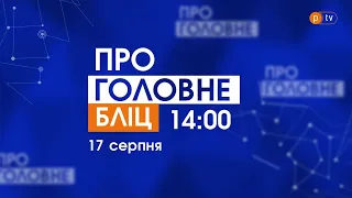 Про головне БЛІЦ. 17 серпня 2021, 14:00