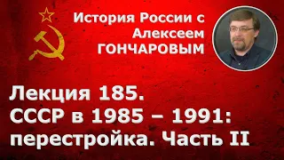 История России с Алексеем ГОНЧАРОВЫМ. Лекция 185. СССР в 1985-1991. Перестройка. Часть II