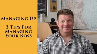 Managing Up - 3 Tips for Managing Your Boss