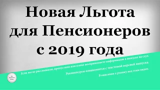 Новая Льгота для Пенсионеров с 2019 года