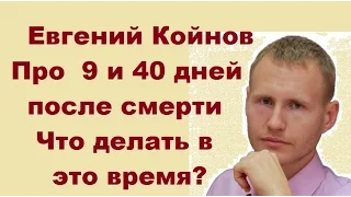 Евгений Койнов. Что происходит через  9 и 40 дней после смерти? Что делать в это время?