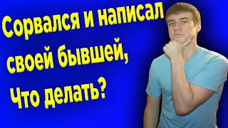 Сорвался и написал бывшей.Что теперь делать?