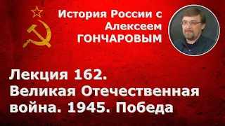 История России с Алексеем ГОНЧАРОВЫМ. Лекция 162. Великая Отечественная война: 1945. Победа