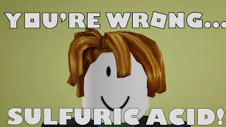 You're wrong, Sulfuric Acid! ROBLOX