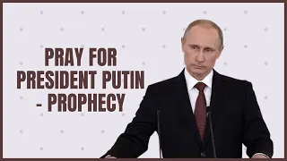 Pray for the Russian President, Vladimir  Putin - Prophecy