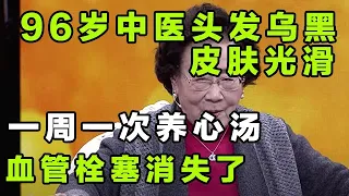 96岁老中医头发乌黑，皮肤光滑，一周一次养心汤，血管栓塞消失了！【健康大诊室】