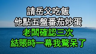 請岳父吃飯，他點五盤番茄炒蛋，老闆確認三次，結賬時一幕我驚呆了#深夜淺讀 #為人處世 #生活經驗 #情感故事