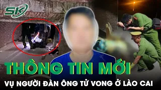 Vụ Người Đàn Ông Tử Vong Ở Lào Cai: Có Manh Mối Tương Đồng Với Vụ Cô Gái Chết Trên Sofa | SKĐS