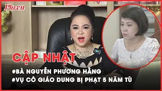 Điểm nóng tố tụng: Bà Nguyễn Phương Hằng; vụ cô giáo Dung bị phạt 5 năm tù - PLO