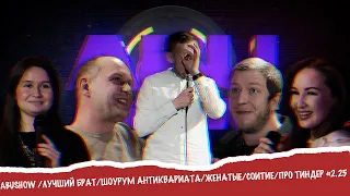 ABUSHOW /ЛУЧШИЙ БРАТ/ШОУРУМ АНТИКВАРИАТА/ЖЕНАТЫЕ/СОИТИЕ/ПРО ТИНДЕР #2.25