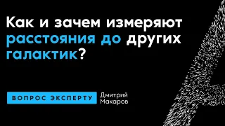 Дмитрий Макаров. Как и зачем измеряют расстояния до других галактик?