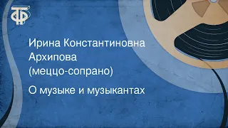 О музыке и музыкантах. Ирина Константиновна Архипова (меццо-сопрано) (1985)