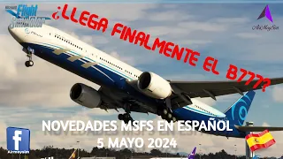 ¿LLEGA FINALMENTE EL B777? | NOVEDADES MSFS EN ESPAÑOL | 5 MAYO 2024