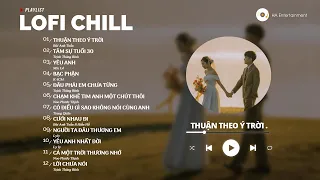 Nhạc Lofi Chill - Tâm Sự Tuổi 30 , Thuận Theo Ý Trời - Những Bản Nhạc Nhẹ Nhàng Cực Cuốn