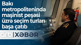 Bakı metropolitenində maşinist peşəsi üzrə seçim turları başa çatıb - ARB Xəbər