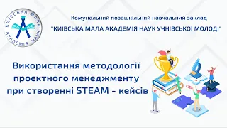 Використання методології проєктного менеджменту при створенні STEAM - кейсів (повна версія)