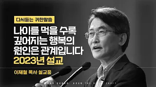 나이를 먹을 수록 깊어지는 행복의 원인은 관계입니다 l 2023년 이재철 목사 설교 l 다시 듣는 말씀 l 믿음은 신실이며 신실은 증명된다