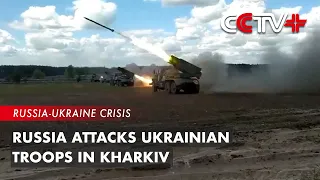 Russia Attacks Ukrainian Troops in Kharkiv