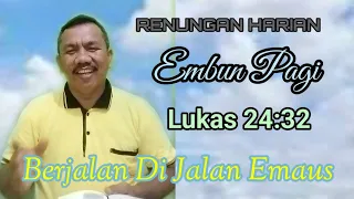 RENUNGAN HARIAN EMBUN PAGI Lukas 24:32  Berjalan Di Jalan Emaus