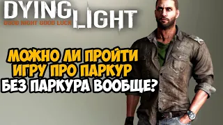 Можно ли Пройти Dying Light БЕЗ ИСПОЛЬЗОВАНИЯ ПАРКУРА?