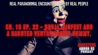 SN. 15 EP. 22 - BRUJA, BIGFEET AND A HAUNTED VENTRILOQUIST DUMMY. TRUE PARANORMAL STORIES.