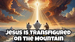 Jesus Is Transfigured on the Mountain