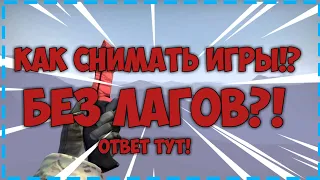 КАК ЗАПИСЫВАТЬ ИГРЫ БЕЗ ЛАГОВ?! КАК ПОВЫСИТЬ ФПС