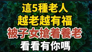 這5種老人，越老越有福，被子女搶着養老，看看有你嗎？【中老年心語】#養老 #幸福#人生 #晚年幸福 #深夜#讀書 #養生 #佛 #為人處世#哲理