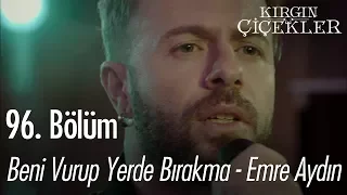 Beni Vurup Yerde Bırakma - Emre Aydın - Kırgın Çiçekler 96. Bölüm