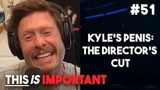 Ep 51: Kyle's Penis: The Director's Cut | This is Important Podcast