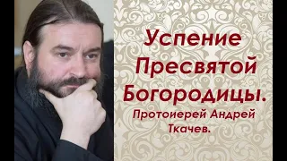 Успение Пресвятой Богородицы. Протоиерей Андрей Ткачев.