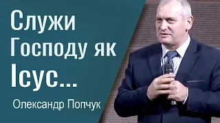 Служи Господу як Ісус - Олександр Попчук │Проповіді християнські