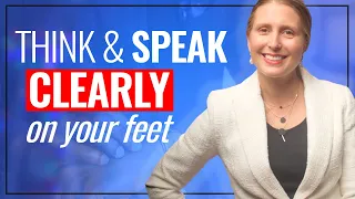 Think and Speak Clearly On Your Feet (Inc. 3 Communication Structures)