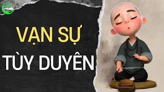 Vì Đâu VẠN SỰ Lại TÙY DUYÊN Triết Lý Nhân Sinh Nhiều Người Biết Nhưng Không Phải Ai Cũng Hiểu Đúng