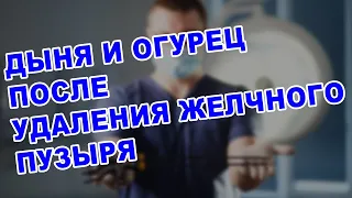 ЖИЗНЬ ПОСЛЕ УДАЛЕНИЯ ЖЕЛЧНОГО ПУЗЫРЯ: ДЫНЯ И ОГУРЕЦ