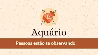 Aquário - Pessoas estão te observando.♒