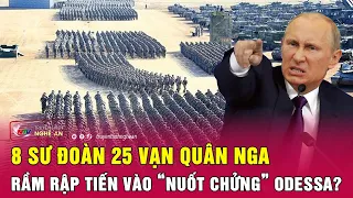 Điểm nóng quốc tế: 8 sư đoàn 25 vạn quân Nga rầm rập tiến vào “nuốt chửng” Odessa?