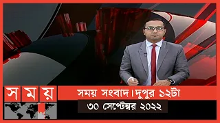 সময় সংবাদ | দুপুর ১২টা | ৩০ সেপ্টেম্বর ২০২২ | Somoy TV Bulletin 12pm | Latest Bangladeshi News